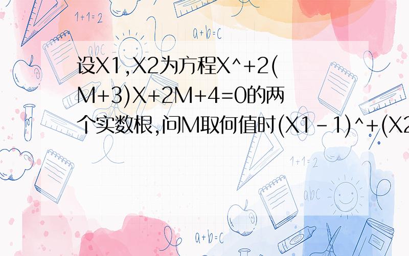 设X1,X2为方程X^+2(M+3)X+2M+4=0的两个实数根,问M取何值时(X1-1)^+(X2-1)^有最