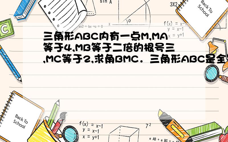 三角形ABC内有一点M,MA等于4,MB等于二倍的根号三,MC等于2,求角BMC．三角形ABC是全等三角形