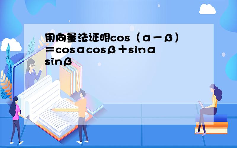 用向量法证明cos（α－β）＝cosαcosβ＋sinαsinβ