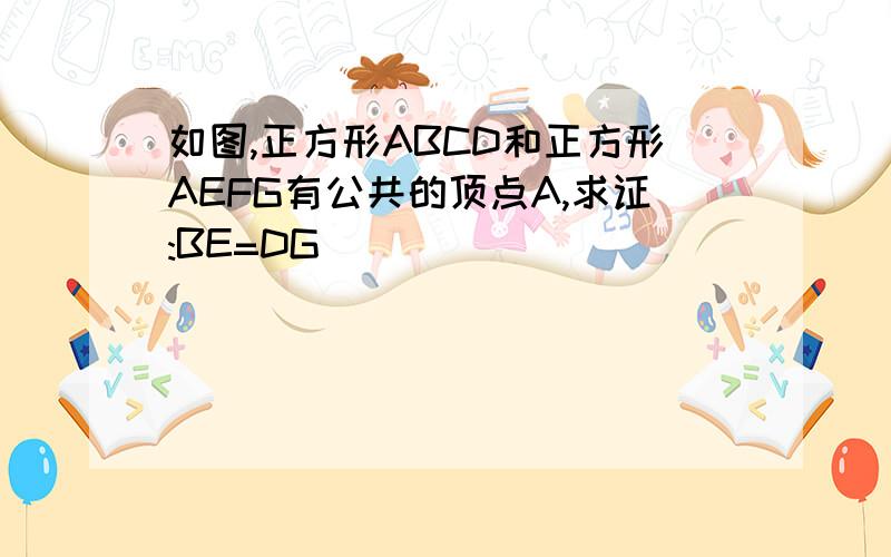 如图,正方形ABCD和正方形AEFG有公共的顶点A,求证:BE=DG
