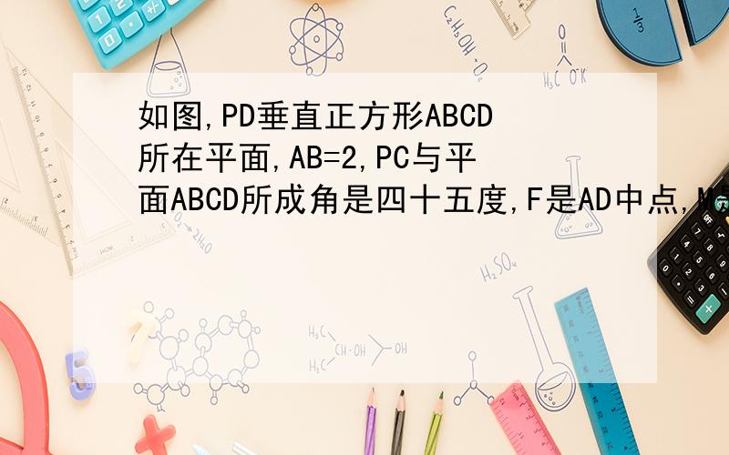 如图,PD垂直正方形ABCD所在平面,AB=2,PC与平面ABCD所成角是四十五度,F是AD中点,M是PC中点.求证:DM//平面PF