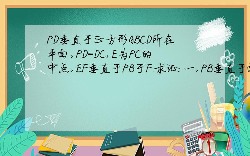 PD垂直于正方形ABCD所在平面,PD=DC,E为PC的中点,EF垂直于PB于F.求证：一,PB垂直于面EFD