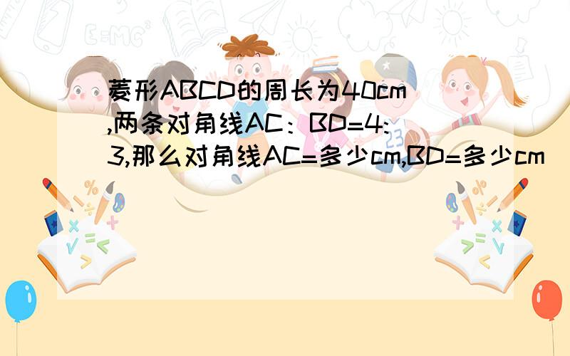 菱形ABCD的周长为40cm,两条对角线AC：BD=4:3,那么对角线AC=多少cm,BD=多少cm