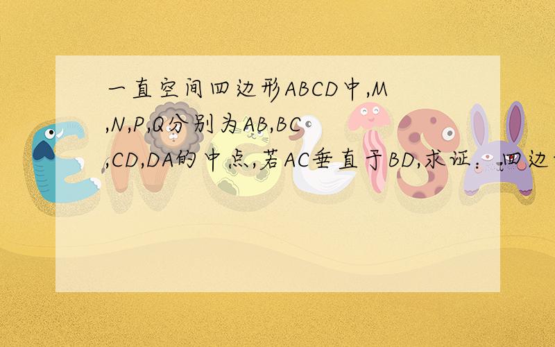 一直空间四边形ABCD中,M,N,P,Q分别为AB,BC,CD,DA的中点,若AC垂直于BD,求证：四边形MNPQ为正方形