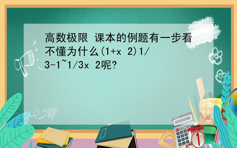 高数极限 课本的例题有一步看不懂为什么(1+x 2)1/3-1~1/3x 2呢?
