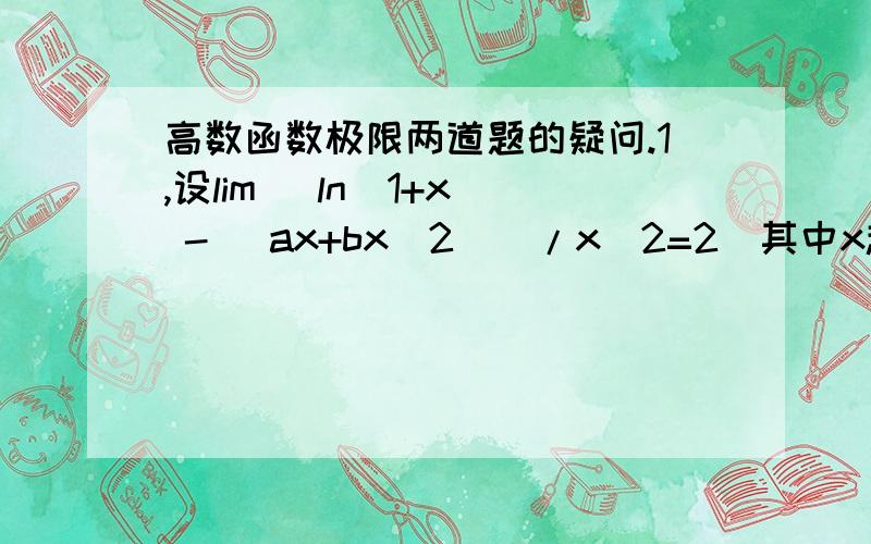 高数函数极限两道题的疑问.1,设lim [ln(1+x) - (ax+bx^2)]/x^2=2(其中x趋向于0）,则a= ,b= .我能求出b,但a怎么求呢?2..求lim [ln(1+x) +ln (1-x)]/(1-cosx+sinx^2) (其中x趋向于0）ln(1+x) +ln (1-x)=ln(1-x^2)等价于-x^21-cosx