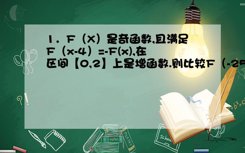1．F（X）是奇函数,且满足F（x-4）=-F(x),在区间【0,2】上是增函数.则比较F（-25）,F（11）,F（80）的大小.2.F（X）是偶函数,且满足xF（x+1）=（1+x）F(x).求F（5/2）的值.需要完整的过程.