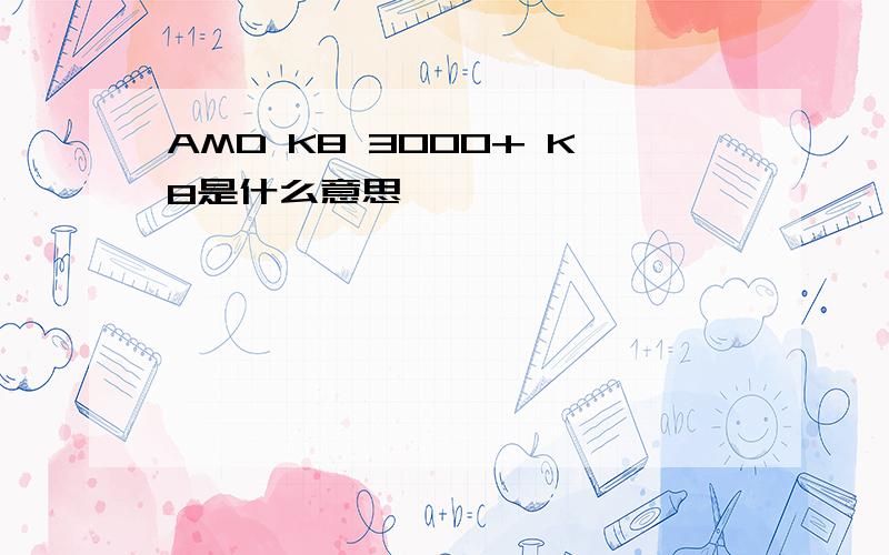 AMD K8 3000+ K8是什么意思