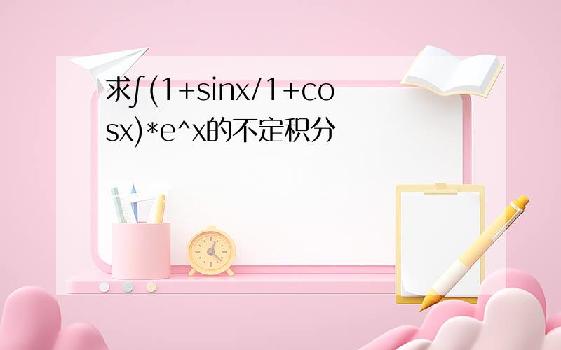 求∫(1+sinx/1+cosx)*e^x的不定积分