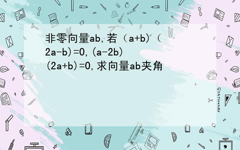 非零向量ab,若（a+b)（2a-b)=0,(a-2b)(2a+b)=0,求向量ab夹角