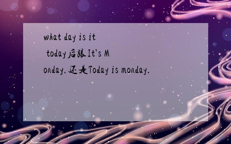 what day is it today后跟It's Monday.还是Today is monday.