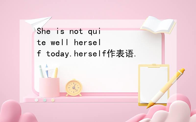She is not quite well herself today.herself作表语.
