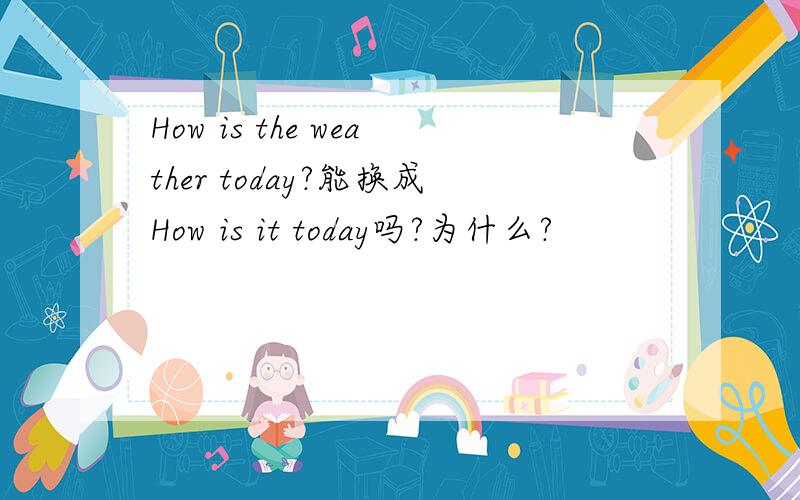 How is the weather today?能换成How is it today吗?为什么?