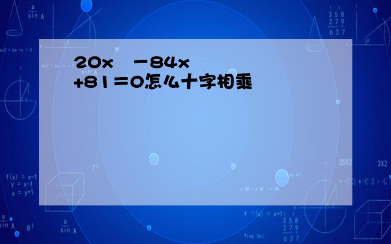 20x₂－84x+81＝0怎么十字相乘
