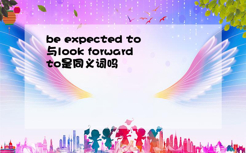 be expected to与look forward to是同义词吗