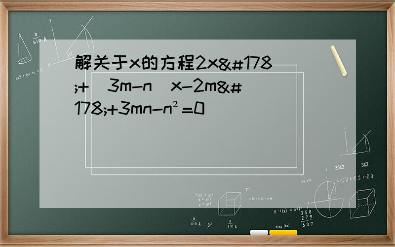 解关于x的方程2x²+(3m-n)x-2m²+3mn-n²=0