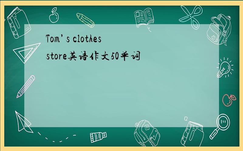 Tom’s clothes store英语作文50单词