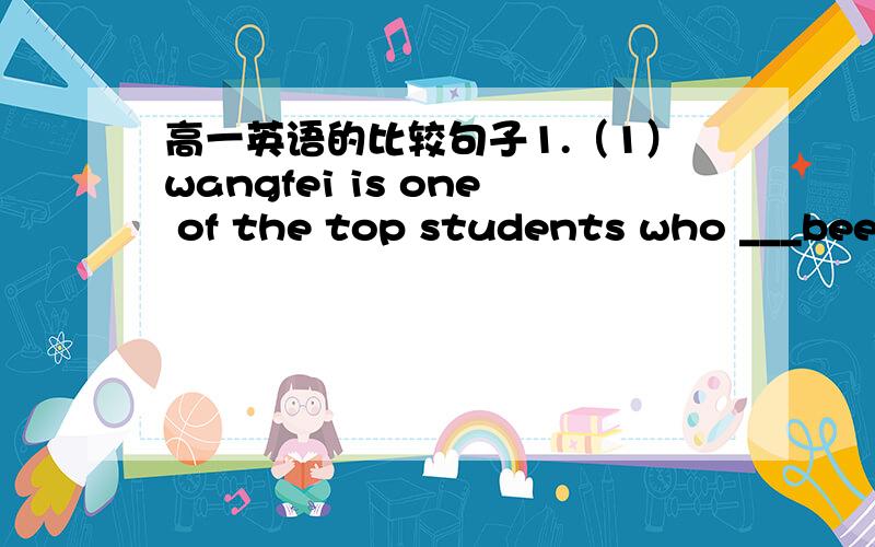 高一英语的比较句子1.（1）wangfei is one of the top students who ___been admitted to Tsinglehua Uuniversity.（2）wangfei is the onlyone of the top students who ___been admitted to Tsinglehua Uuniversity.2.（1）the news ___LuXunxuan ,the