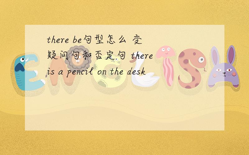there be句型怎么 变疑问句和否定句 there is a pencil on the desk