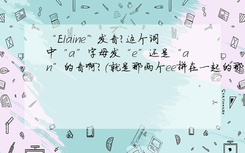 “Elaine”发音?这个词中“a”字母发“e”还是“an”的音啊?（就是那两个ee拼在一起的那个英标,我找不到在哪儿打）