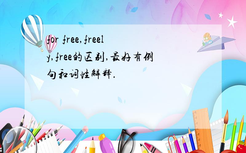 for free,freely,free的区别,最好有例句和词性解释.
