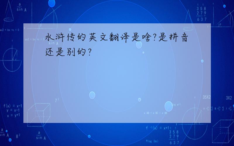 水浒传的英文翻译是啥?是拼音还是别的?