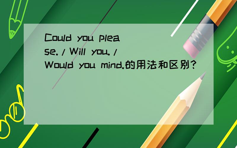 Could you please./Will you./Would you mind.的用法和区别?
