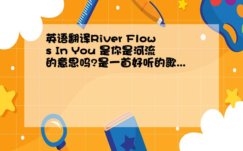 英语翻译River Flows In You 是你是河流的意思吗?是一首好听的歌...