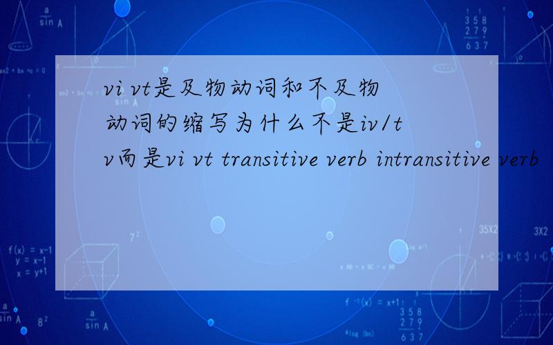 vi vt是及物动词和不及物动词的缩写为什么不是iv/tv而是vi vt transitive verb intransitive verb