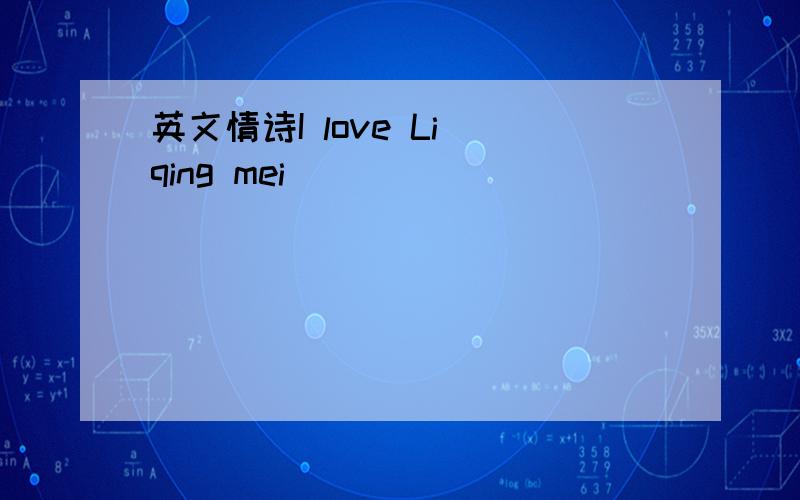 英文情诗I love Li qing mei