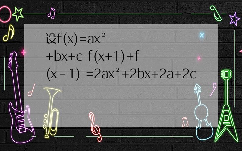 设f(x)=ax²+bx+c f(x+1)+f(x-1) =2ax²+2bx+2a+2c