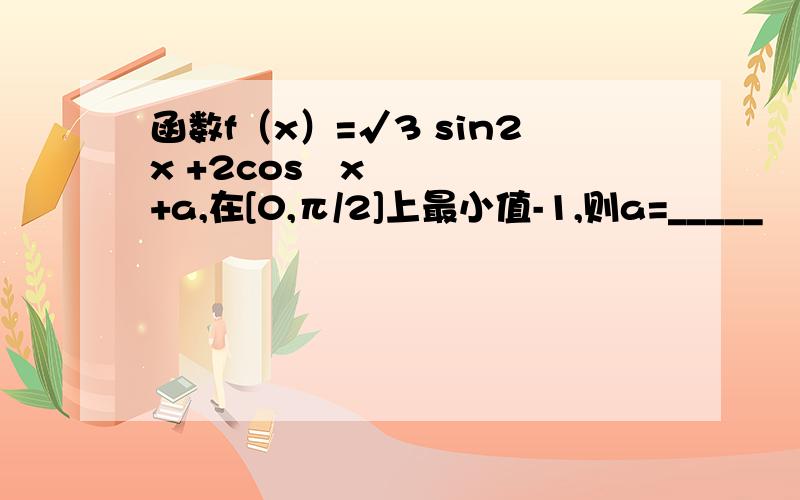 函数f（x）=√3 sin2x +2cos²x+a,在[0,π/2]上最小值-1,则a=_____