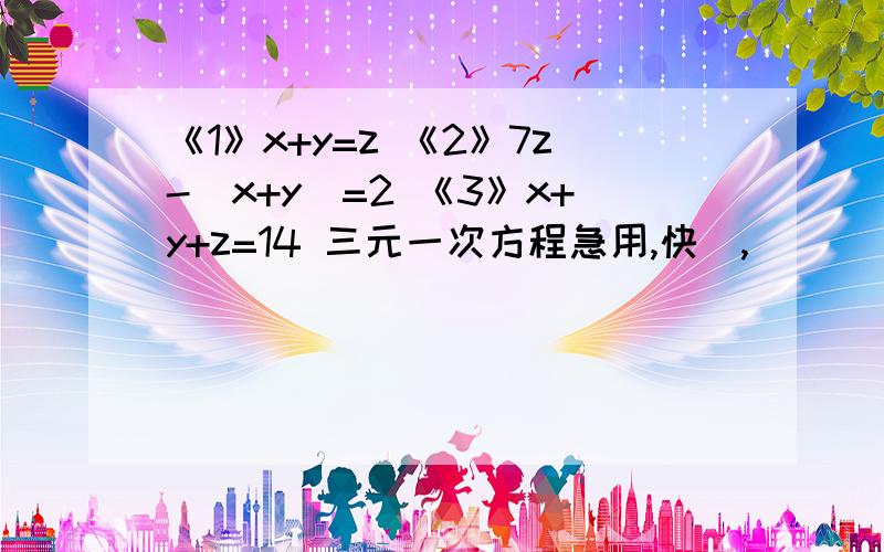 《1》x+y=z 《2》7z-(x+y)=2 《3》x+y+z=14 三元一次方程急用,快嚸,