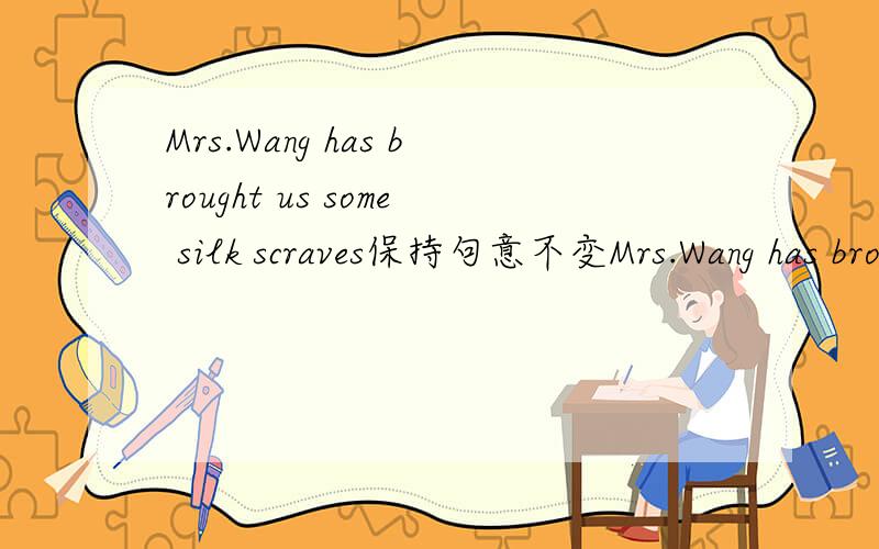 Mrs.Wang has brought us some silk scraves保持句意不变Mrs.Wang has brought some silk scraves—————— ————————I am going to Hainan Island by plane this afternoon.保持句意不变I am___ _____Hainan Island by plane this