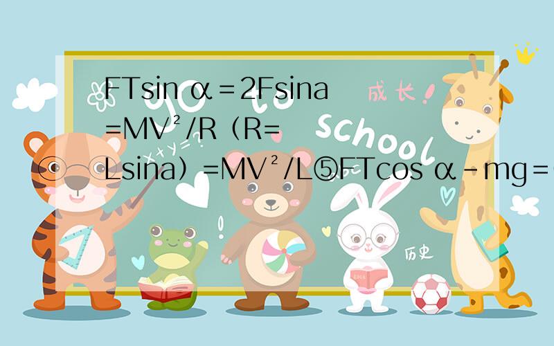 FTsin α＝2Fsina=MV²/R（R=Lsina）=MV²/L⑤FTcos α－mg＝0⑥V=根号下(3gl/2) ⑦由⑤⑥⑦式解得FT＝2mg.由5 6 7式 怎么算出FT