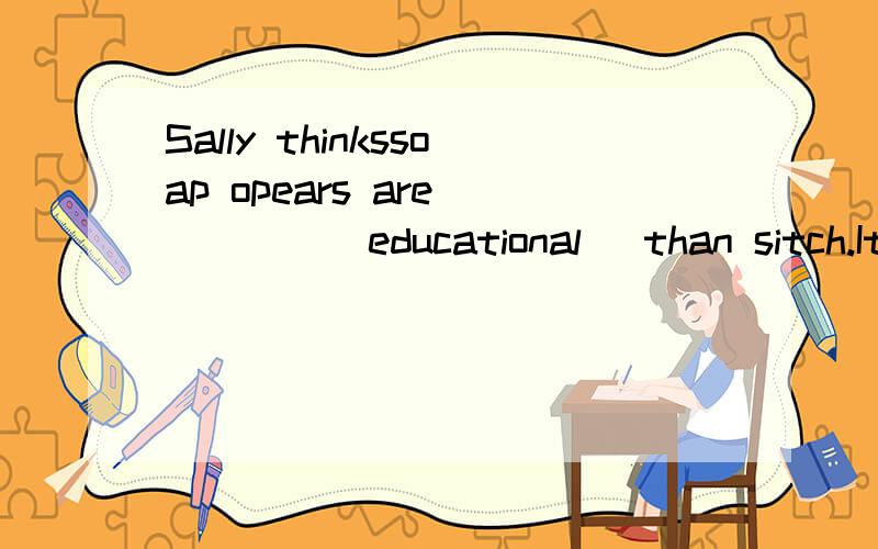 Sally thinkssoap opears are_____(educational) than sitch.It is _____(possible)for me to finish the work today.Ineed another day to do it.He is a_______(success) athlete.Most people know him