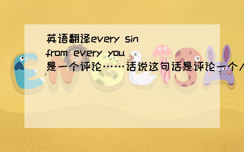 英语翻译every sin from every you是一个评论……话说这句话是评论一个人……表达了什么感情啊！