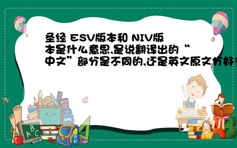 圣经 ESV版本和 NIV版本是什么意思,是说翻译出的“中文”部分是不同的,还是英文原文分好多版?分NIV,ESV版?