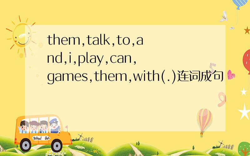 them,talk,to,and,i,play,can,games,them,with(.)连词成句