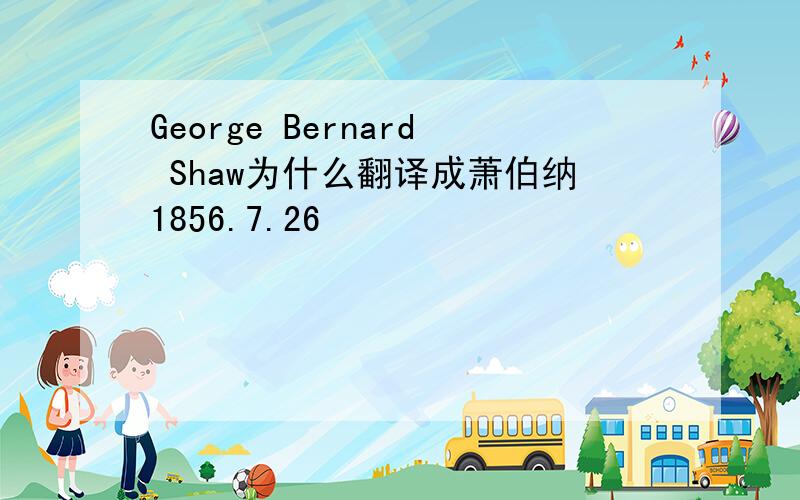 George Bernard Shaw为什么翻译成萧伯纳1856.7.26