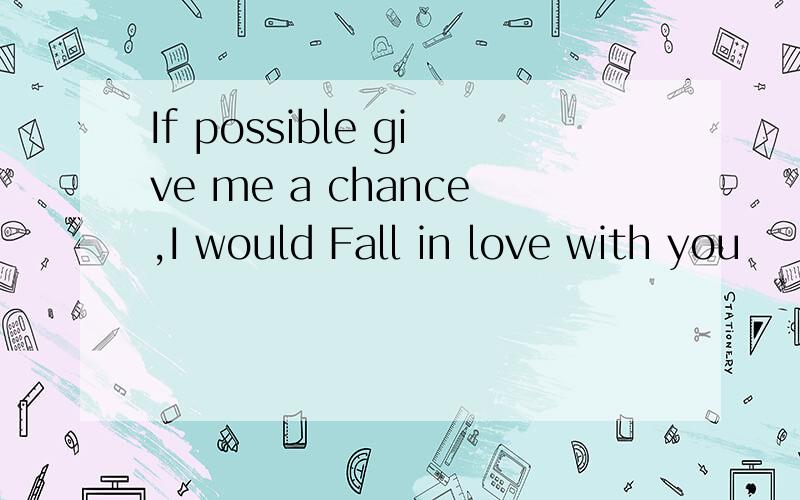 If possible give me a chance,I would Fall in love with you