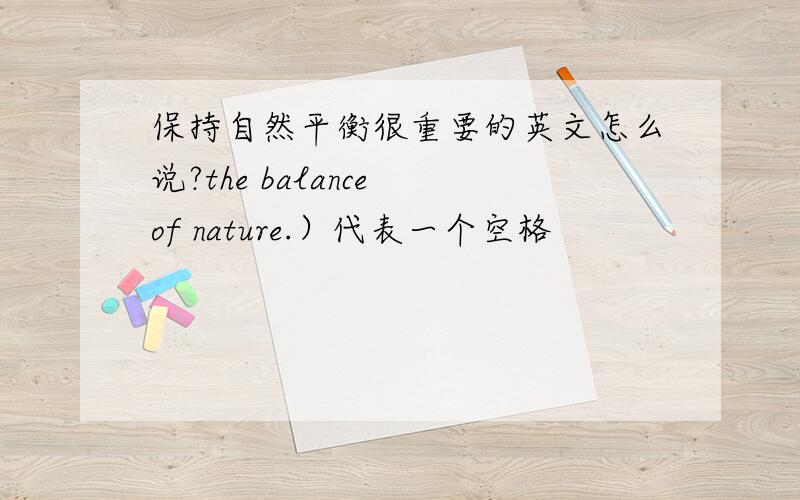 保持自然平衡很重要的英文怎么说?the balance of nature.）代表一个空格