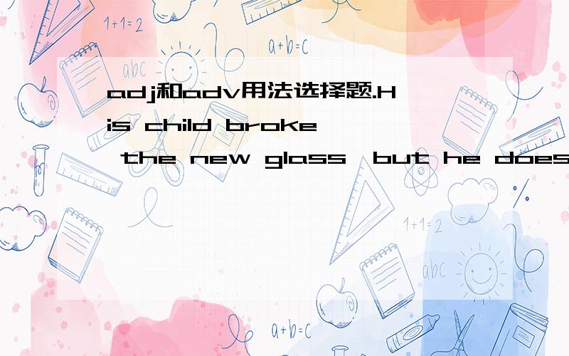 adj和adv用法选择题.His child broke the new glass,but he doesn't get_________.A、angrily B、angryC、well D、good这里get明明是v.为什么不能用A而用B呢?