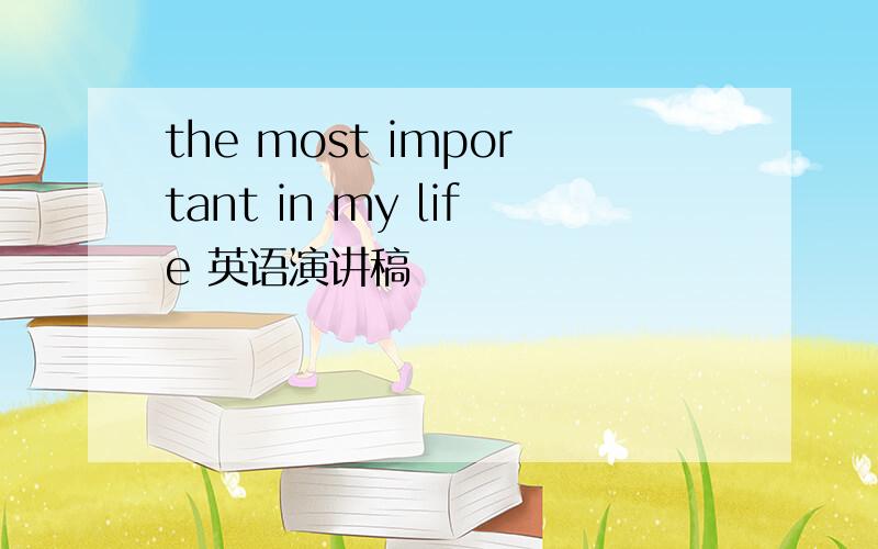 the most important in my life 英语演讲稿
