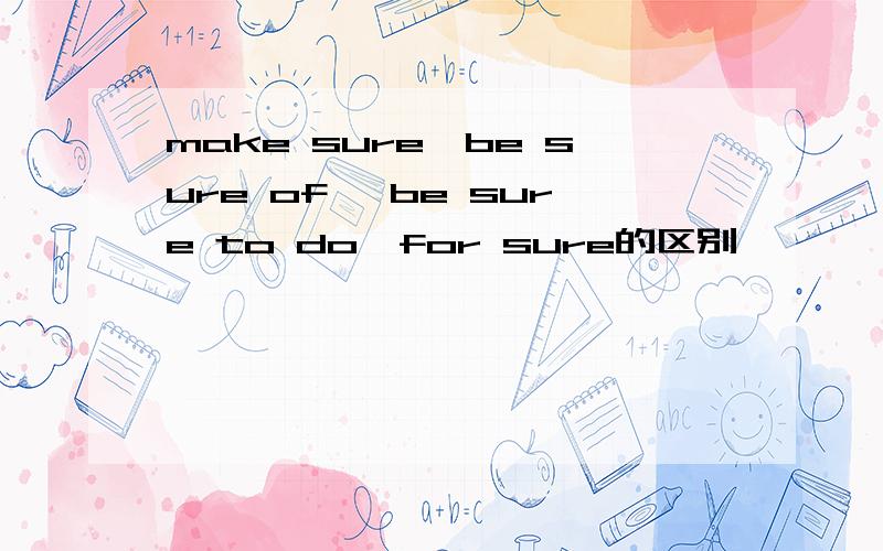 make sure,be sure of ,be sure to do,for sure的区别