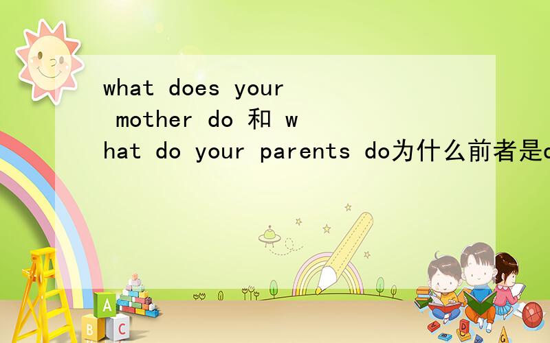what does your mother do 和 what do your parents do为什么前者是does后者是do,
