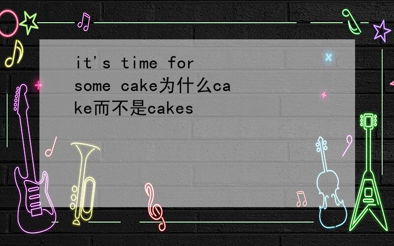 it's time for some cake为什么cake而不是cakes