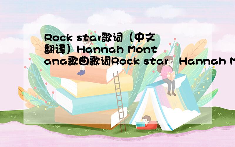 Rock star歌词（中文翻译）Hannah Montana歌曲歌词Rock star   Hannah Montana 歌词Oh oh oh oh oh ohyeahSometimes I walk a little fasterIn the school hallwayJust to get next to youSome days I spend a little extraTime in the morningDress to i