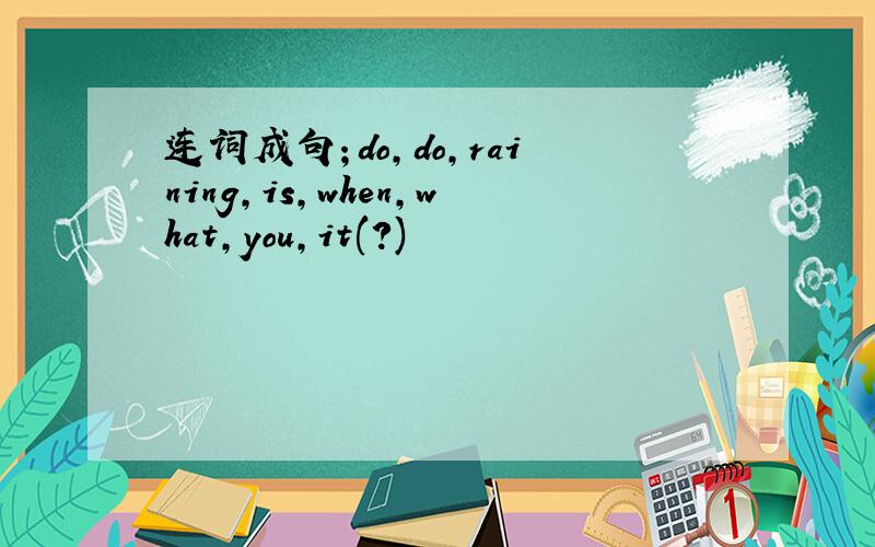 连词成句；do,do,raining,is,when,what,you,it(?)
