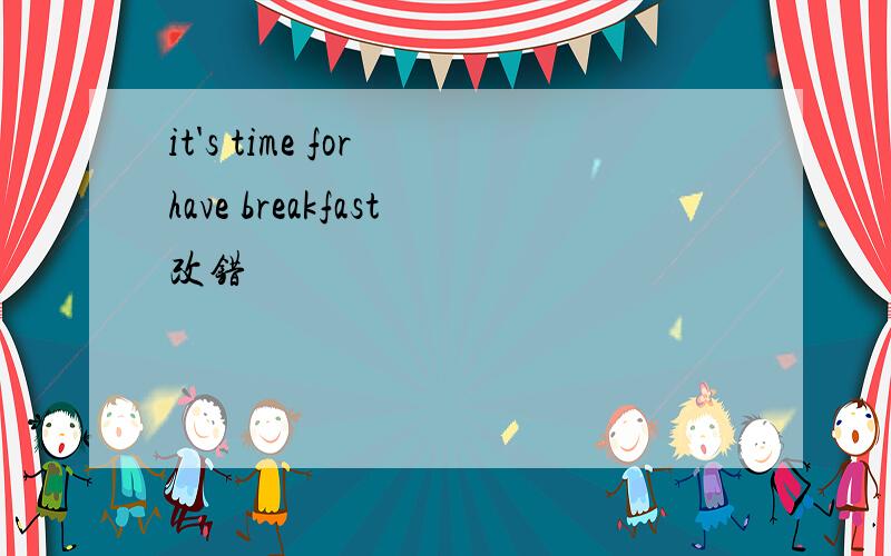 it's time for have breakfast改错